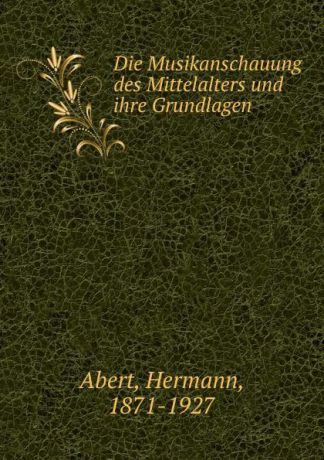 Hermann Abert Die Musikanschauung des Mittelalters und ihre Grundlagen