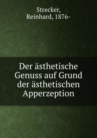 Reinhard Strecker Der asthetische Genuss auf Grund der asthetischen Apperzeption