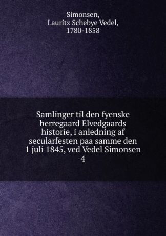 Lauritz Schebye Vedel Simonsen Samlinger til den fyenske herregaard Elvedgaards historie, i anledning af secularfesten paa samme den 1 juli 1845, ved Vedel Simonsen