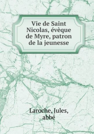 Jules Laroche Vie de Saint Nicolas, eveque de Myre, patron de la jeunesse