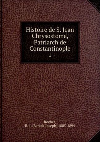 Benoit-Joseph Rochet Histoire de S. Jean Chrysostome, Patriarch de Constantinople