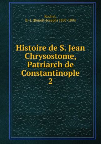 Benoit-Joseph Rochet Histoire de S. Jean Chrysostome, Patriarch de Constantinople