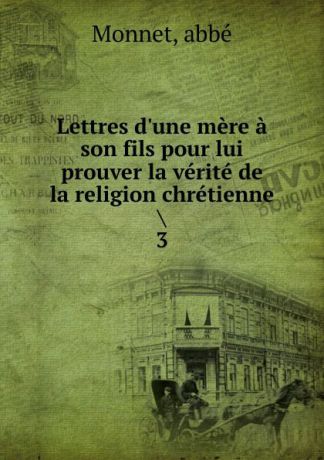 abbé Monnet Lettres d.une mere a son fils pour lui prouver la verite de la religion chretienne