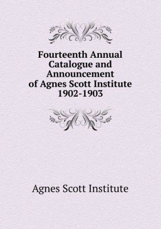Agnes Scott Institute Fourteenth Annual Catalogue and Announcement of Agnes Scott Institute