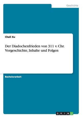 Chali Xu Der Diadochenfrieden von 311 v. Chr. Vorgeschichte, Inhalte und Folgen