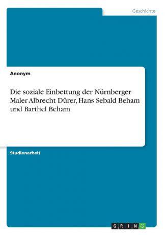 Неустановленный автор Die soziale Einbettung der Nurnberger Maler Albrecht Durer, Hans Sebald Beham und Barthel Beham