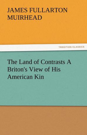 James F. Muirhead The Land of Contrasts a Briton.s View of His American Kin