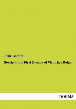 John Ashton Gossip in the First Decade of Victoria.s Reign