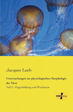 Jacques Loeb Untersuchungen Zur Physiologischen Morphologie Der Tiere