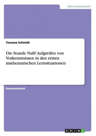 Vanessa Schmidt Die Stunde Null. Aufgreifen von Vorkenntnissen in den ersten mathematischen Lernsituationen