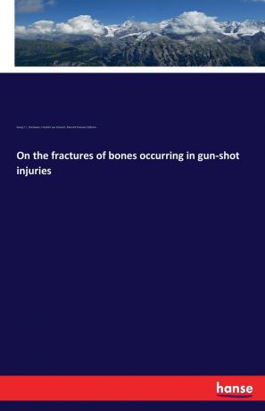 Friedrich von Esmarch, Georg F. L. Stromeyer, Sherrard Freeman Statham On the fractures of bones occurring in gun-shot injuries