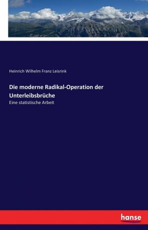 Heinrich Wilhelm Franz Leisrink Die moderne Radikal-Operation der Unterleibsbruche