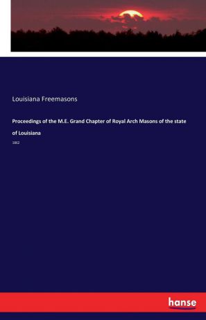 Louisiana Freemasons Proceedings of the M.E. Grand Chapter of Royal Arch Masons of the state of Louisiana