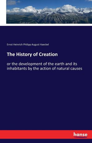Ernst Heinrich Philipp August Haeckel The History of Creation