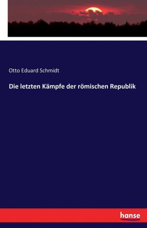 Otto Eduard Schmidt Die letzten Kampfe der romischen Republik