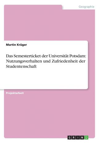 Martin Krüger Das Semesterticket der Universitat Potsdam. Nutzungsverhalten und Zufriedenheit der Studentenschaft