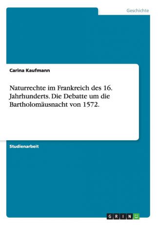 Carina Kaufmann Naturrechte im Frankreich des 16. Jahrhunderts. Die Debatte um die Bartholomausnacht von 1572.