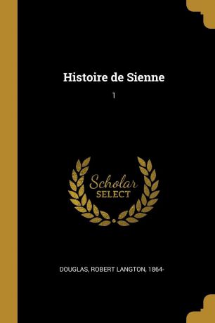 Robert Langton Douglas Histoire de Sienne. 1