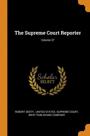 Robert Desty The Supreme Court Reporter; Volume 37