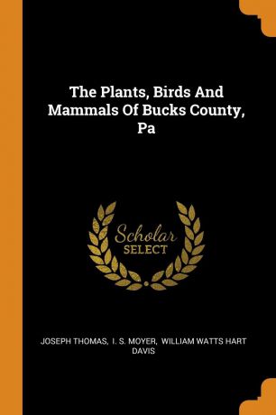 Joseph Thomas The Plants, Birds And Mammals Of Bucks County, Pa