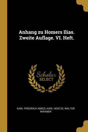 Karl Friedrich Ameis, Karl Hentze, Walter Wähmer Anhang zu Homers Ilias. Zweite Auflage. VI. Heft.