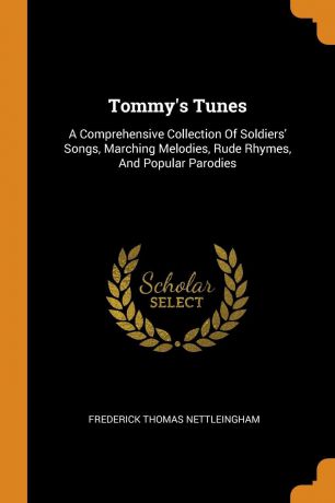 Frederick Thomas Nettleingham Tommy.s Tunes. A Comprehensive Collection Of Soldiers. Songs, Marching Melodies, Rude Rhymes, And Popular Parodies