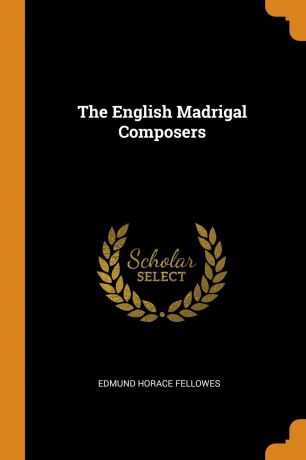 Edmund Horace Fellowes The English Madrigal Composers