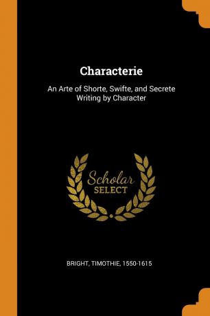 Timothie Bright Characterie. An Arte of Shorte, Swifte, and Secrete Writing by Character