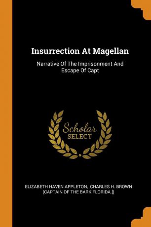 Elizabeth Haven Appleton Insurrection At Magellan. Narrative Of The Imprisonment And Escape Of Capt