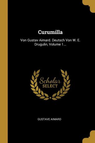 Gustave Aimard Curumilla. Von Gustav Aimard. Deutsch Von W. E. Drugulin, Volume 1...