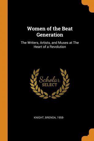 Brenda Knight Women of the Beat Generation. The Writers, Artists, and Muses at The Heart of a Revolution