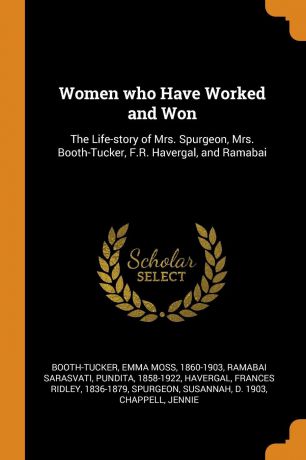 Emma Moss Booth-Tucker, Pundita Ramabai Sarasvati, Frances Ridley Havergal Women who Have Worked and Won. The Life-story of Mrs. Spurgeon, Mrs. Booth-Tucker, F.R. Havergal, and Ramabai