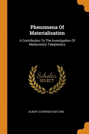 Albert Schrenck-Notzing Phenomena Of Materialisation. A Contribution To The Investigation Of Mediumistic Teleplastics