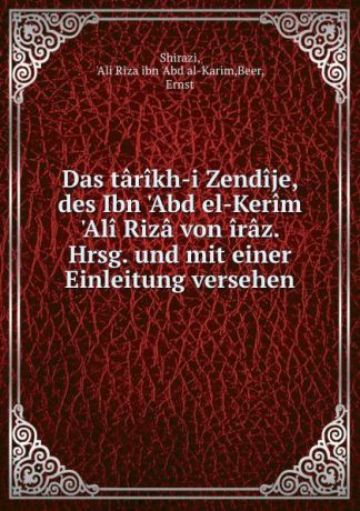 Ali Riza ibn 'Abd al-Karim Shirazi Das tarikh-i Zendije, des Ibn .Abd el-Kerim .Ali Riza von iraz. Hrsg. und mit einer Einleitung versehen