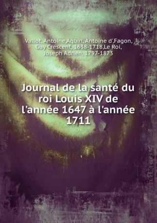 Antoine Vallot Journal de la sante du roi Louis XIV de l.annee 1647 a l.annee 1711