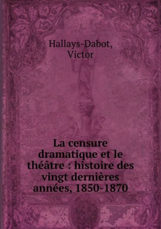 Victor Hallays-Dabot La censure dramatique et le theatre