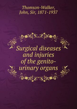 John Thomson-Walker Surgical diseases and injuries of the genito-urinary organs