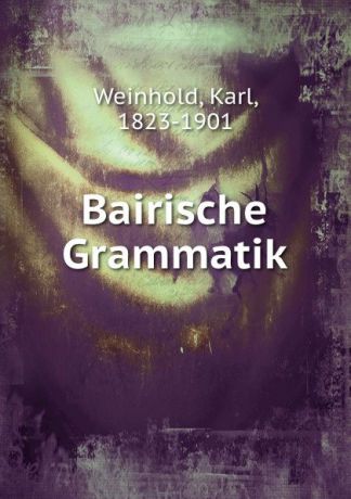 Karl Weinhold Bairische Grammatik