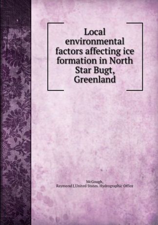 Raymond J. McGough Local environmental factors affecting ice formation in North Star Bugt, Greenland