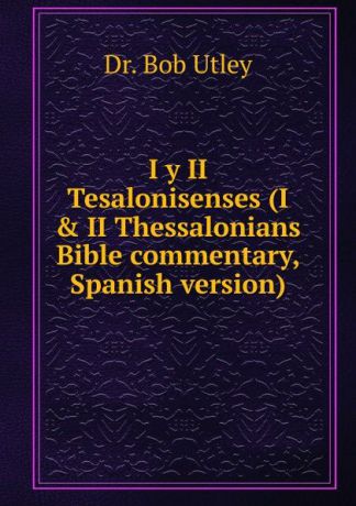 Bob Utley I y II Tesalonisenses (I . II Thessalonians Bible commentary, Spanish version)