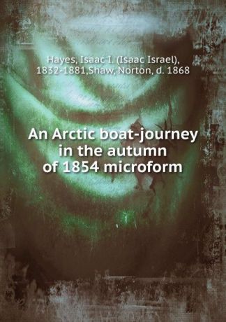 Isaac Israel Hayes An Arctic boat-journey in the autumn of 1854 microform