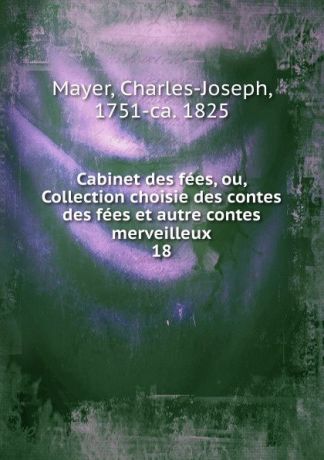 Charles-Joseph Mayer Cabinet des fees, ou, Collection choisie des contes des fees et autre contes merveilleux
