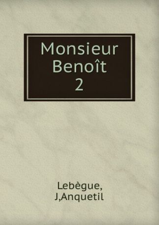 J. Lebègue Monsieur Benoit