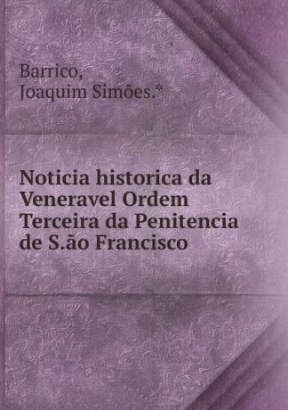 Joaquim Simões Barrico Noticia historica da Veneravel Ordem Terceira da Penitencia de S.ao Francisco