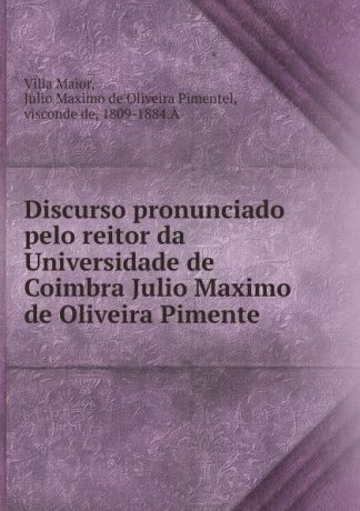 Villa Maior Discurso pronunciado pelo reitor da Universidade de Coimbra Julio Maximo de Oliveira Pimente