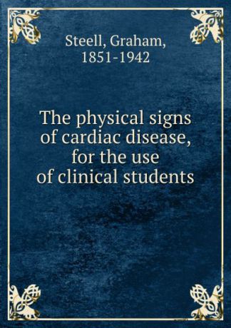 Graham Steell The physical signs of cardiac disease, for the use of clinical students