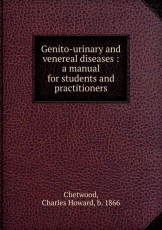 Charles Howard Chetwood Genito-urinary and venereal diseases