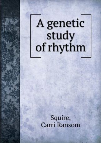 Carri Ransom Squire A genetic study of rhythm