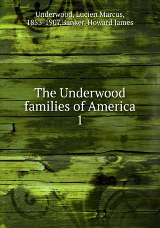Lucien Marcus Underwood The Underwood families of America