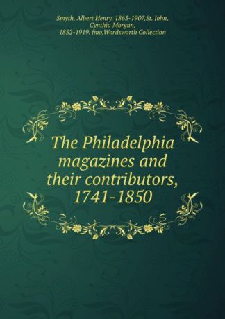 Albert Henry Smyth The Philadelphia magazines and their contributors, 1741-1850